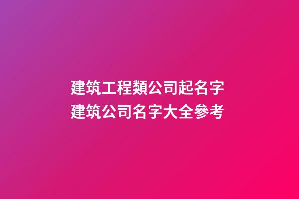 建筑工程類公司起名字 建筑公司名字大全參考-第1張-公司起名-玄機(jī)派